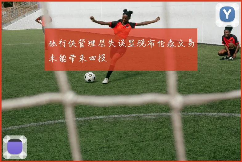 独行侠管理层失误显现布伦森交易未能带来回报