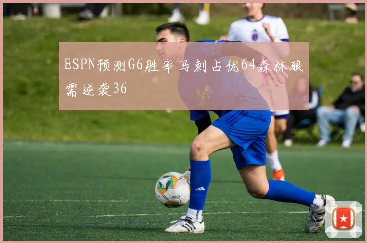 ESPN预测G6胜率马刺占优64森林狼需逆袭36