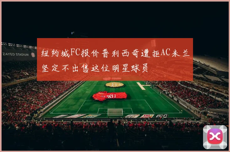 纽约城FC报价普利西奇遭拒AC米兰坚定不出售这位明星球员