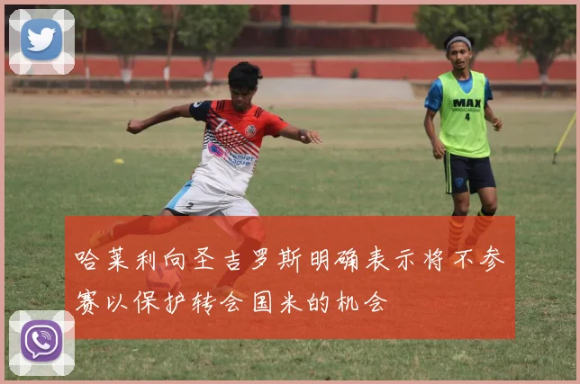 哈莱利向圣吉罗斯明确表示将不参赛以保护转会国米的机会