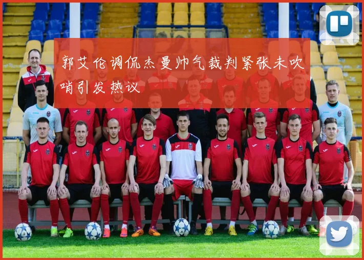 郭艾伦调侃杰曼帅气裁判紧张未吹哨引发热议
