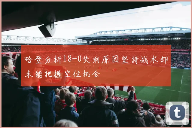 哈登分析18-0失利原因坚持战术却未能把握空位机会
