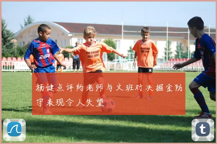 杨健点评约老师与文班对决掘金防守表现令人失望