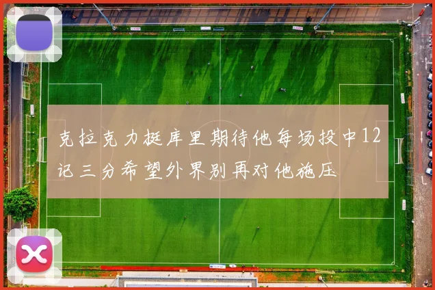 克拉克力挺库里期待他每场投中12记三分希望外界别再对他施压