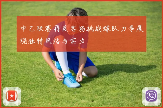 中乙联赛再度客场挑战球队力争展现独特风格与实力