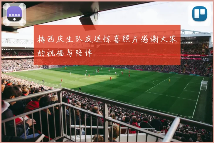 梅西庆生队友送惊喜照片感谢大家的祝福与陪伴